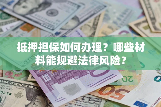 北京抵押担保如何办理？哪些材料能规避法律风险？