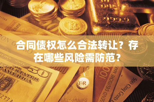 北京合同债权怎么合法转让？存在哪些风险需防范？