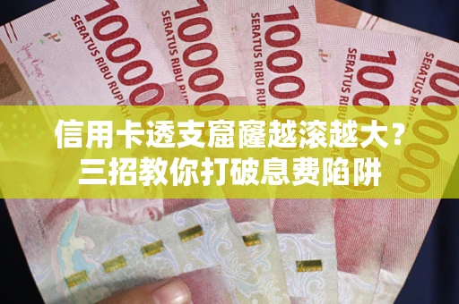 北京信用卡透支窟窿越滚越大？三招教你打破息费陷阱