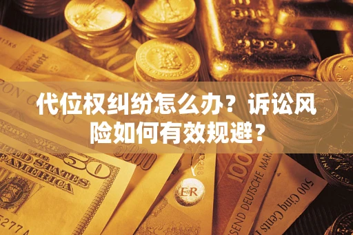 北京代位权纠纷怎么办？诉讼风险如何有效规避？
