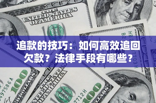 北京追款的技巧：如何高效追回欠款？法律手段有哪些？