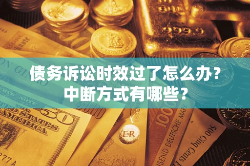北京债务诉讼时效过了怎么办？中断方式有哪些？