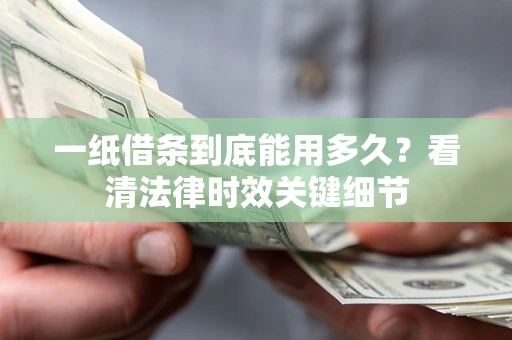 北京一纸借条到底能用多久？看清法律时效关键细节