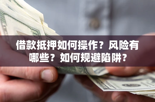 北京借款抵押如何操作？风险有哪些？如何规避陷阱？