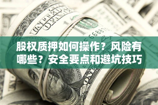 北京股权质押如何操作？风险有哪些？安全要点和避坑技巧？