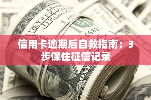 北京信用卡逾期后自救指南：3步保住征信记录