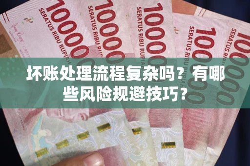 北京坏账处理流程复杂吗？有哪些风险规避技巧？
