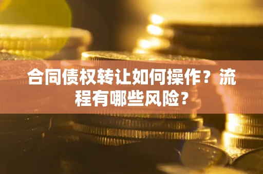 北京合同债权转让如何操作？流程有哪些风险？