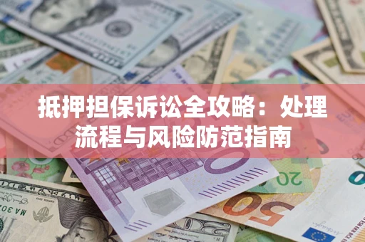 北京抵押担保诉讼全攻略：处理流程与风险防范指南