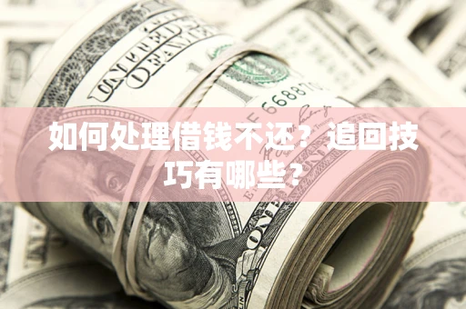 北京如何处理借钱不还？追回技巧有哪些？