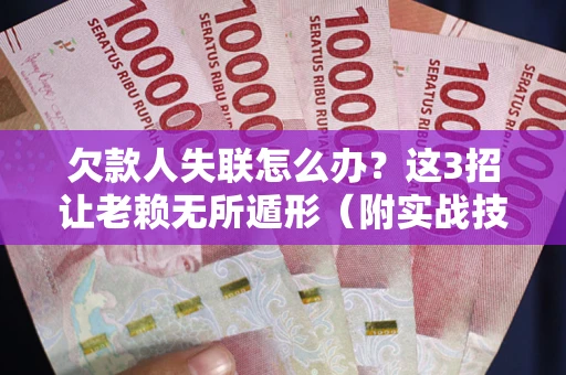 北京欠款人失联怎么办？这3招让老赖无所遁形（附实战技巧）