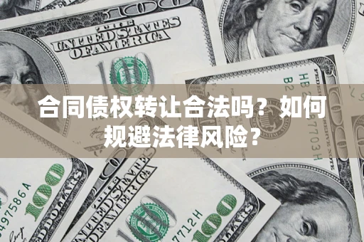 北京合同债权转让合法吗？如何规避法律风险？