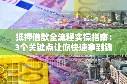 北京抵押借款全流程实操指南：3个关键点让你快速拿到钱