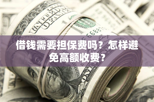 北京借钱需要担保费吗？怎样避免高额收费？