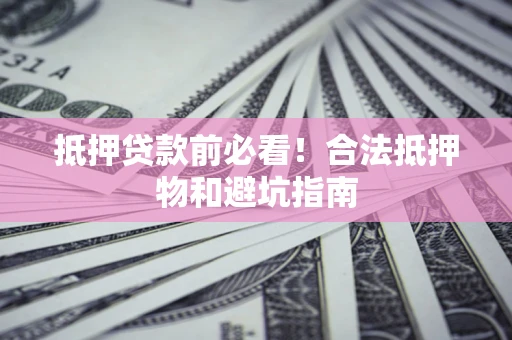 北京抵押贷款前必看！合法抵押物和避坑指南