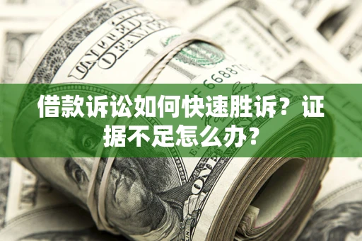 北京借款诉讼如何快速胜诉？证据不足怎么办？