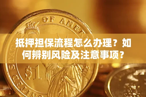 北京抵押担保流程怎么办理？如何辨别风险及注意事项？