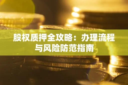 北京股权质押全攻略：办理流程与风险防范指南