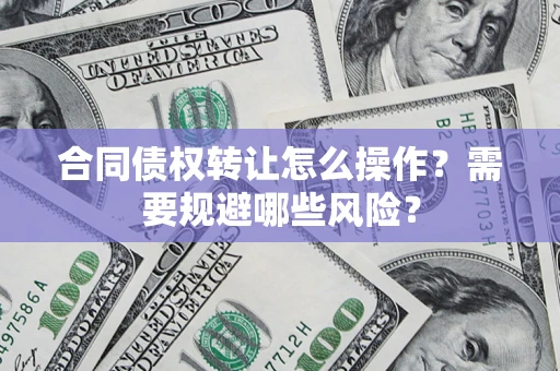 北京合同债权转让怎么操作？需要规避哪些风险？