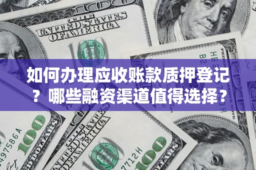 北京如何办理应收账款质押登记？哪些融资渠道值得选择？
