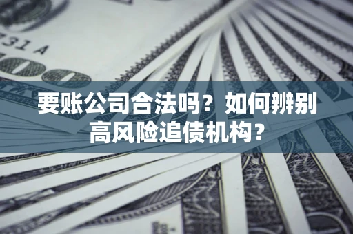 北京要账公司合法吗？如何辨别高风险追债机构？