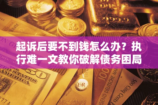 北京起诉后要不到钱怎么办？执行难一文教你破解债务困局