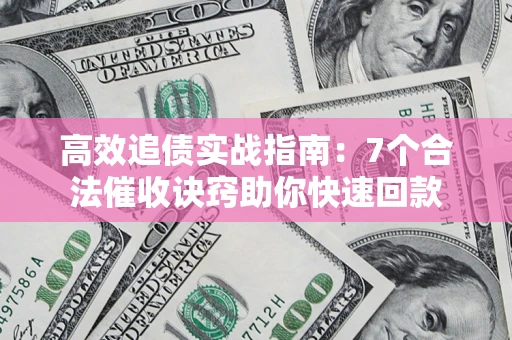 北京高效追债实战指南：7个合法催收诀窍助你快速回款