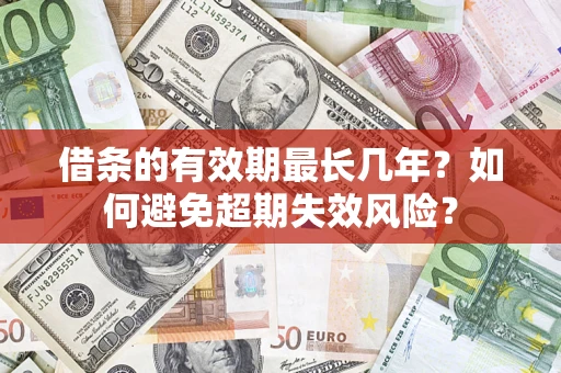 北京借条的有效期最长几年？如何避免超期失效风险？