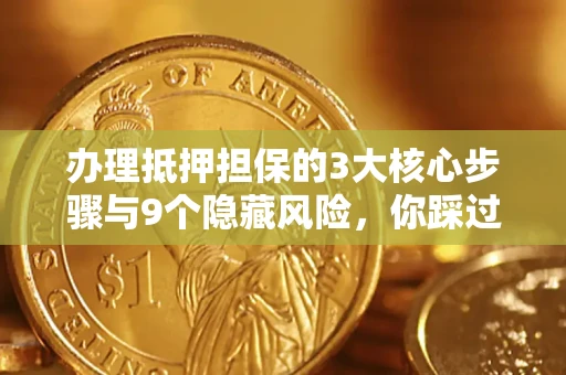 北京办理抵押担保的3大核心步骤与9个隐藏风险，你踩过哪个坑？