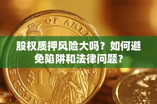 北京股权质押风险大吗？如何避免陷阱和法律问题？
