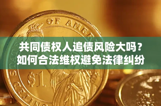 北京共同债权人追债风险大吗?如何合法维权避免法律纠纷? 北京共同债权人追债风险大吗?如何合法维权避免法律纠纷?