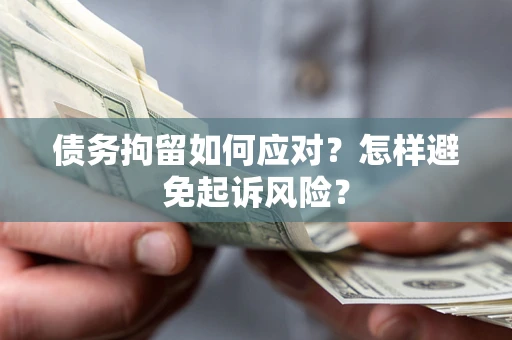 北京债务拘留如何应对？怎样避免起诉风险？