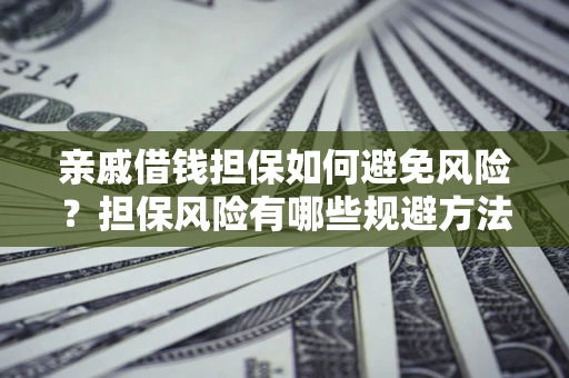 北京亲戚借钱担保如何避免风险？担保风险有哪些规避方法？