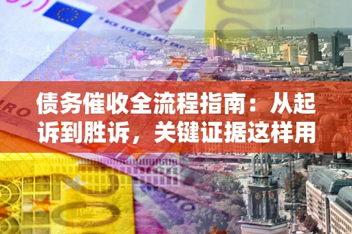北京债务催收全流程指南：从起诉到胜诉，关键证据这样用