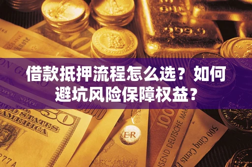 北京借款抵押流程怎么选？如何避坑风险保障权益？