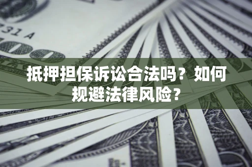 北京抵押担保诉讼合法吗？如何规避法律风险？