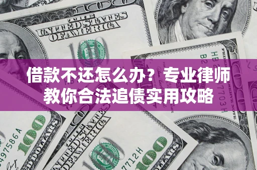 北京借款不还怎么办？专业律师教你合法追债实用攻略