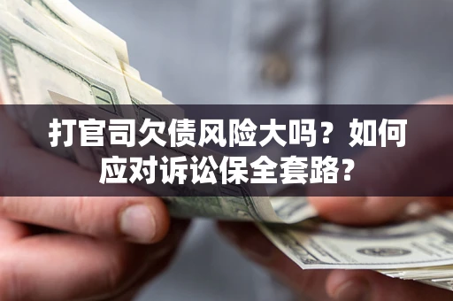 北京打官司欠债风险大吗？如何应对诉讼保全套路？
