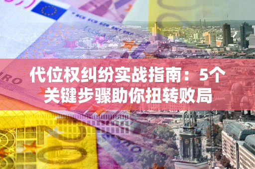 北京代位权纠纷实战指南：5个关键步骤助你扭转败局