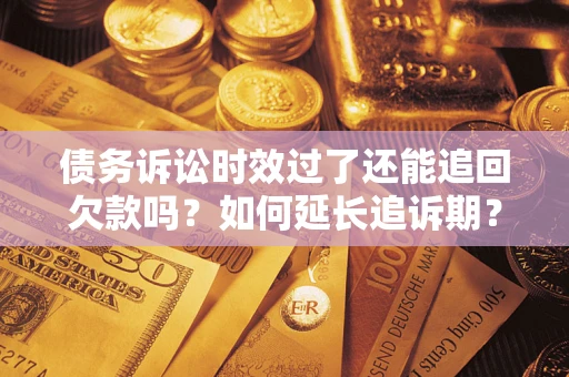 北京债务诉讼时效过了还能追回欠款吗？如何延长追诉期？