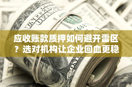 北京应收账款质押如何避开雷区？选对机构让企业回血更稳
