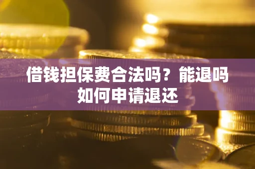 北京借钱担保费合法吗？能退吗如何申请退还
