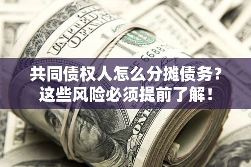 北京共同债权人怎么分摊债务？这些风险必须提前了解！