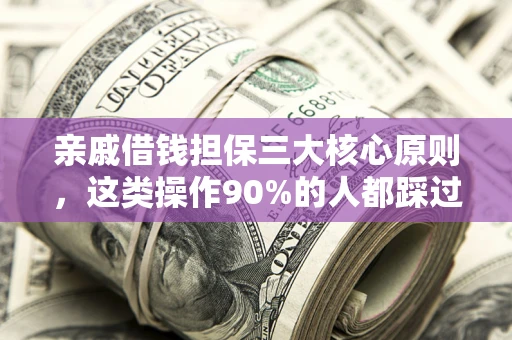 北京亲戚借钱担保三大核心原则，这类操作90%的人都踩过坑！附法院判决案例