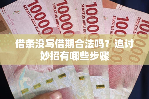 北京借条没写借期合法吗？追讨妙招有哪些步骤