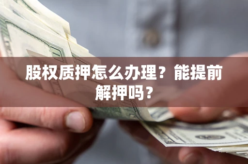 北京股权质押怎么办理？能提前解押吗？