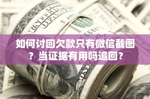 北京如何讨回欠款只有微信截图？当证据有用吗追回？