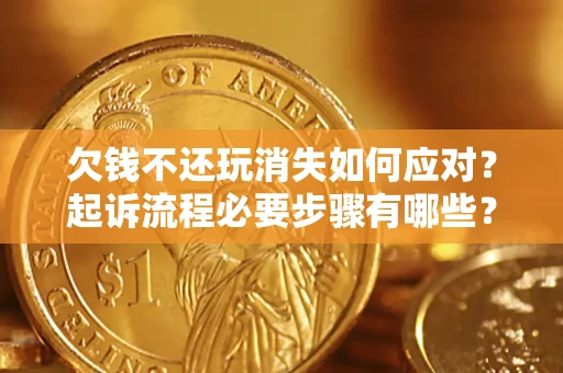 北京欠钱不还玩消失如何应对？起诉流程必要步骤有哪些？