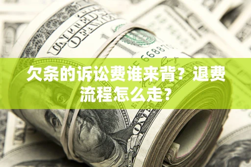 北京欠条的诉讼费谁来背？退费流程怎么走？