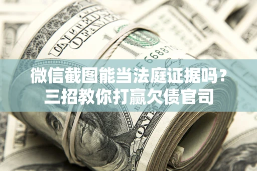 北京微信截图能当法庭证据吗？三招教你打赢欠债官司